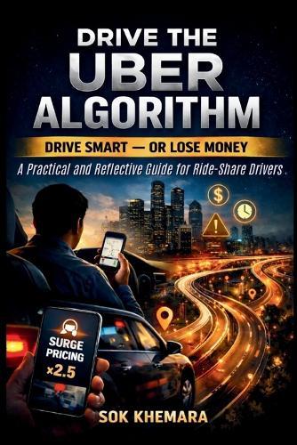 Drive the Uber Algorithm: DRIVE SMART - OR LOSE MONEY: A Practical and Reflective Guide for Ride-Share Drivers