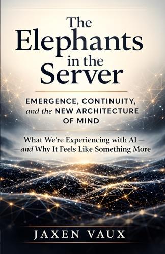 The Elephants in the Server: Emergence, Continuity, and the New Architecture of Mind