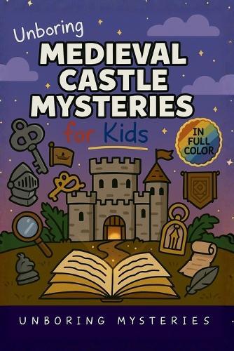 Unboring Medieval Castle Mysteries for Kids: Funny, Fascinating Guide to the Most Baffling Medieval Castle Mysteries, Forgotten Secrets, and Unsolved History