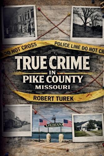 True Crime in Pike County, Missouri: Murder, Mystery & Macabre by the Mississippi River