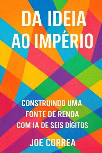 Da Ideia ao Império: Transforme seu trabalho paralelo com IA em um negócio digital global, sem investidores ou funcionários
