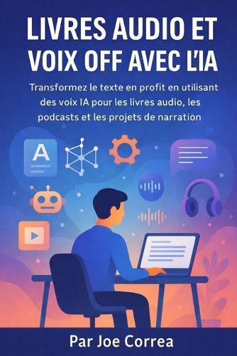 Livres audio et voix off avec l'IA: Transformez le texte en profit en utilisant des voix IA pour les livres audio, les podcasts et les projets de narration
