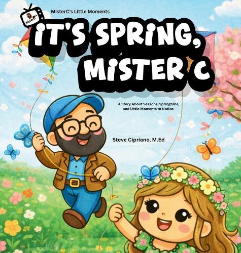 It's Spring, Mister C: A Story About Seasons, Springtime, and Little Moments to Notice.