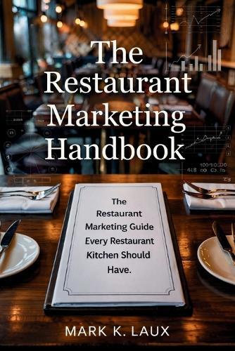 The Restaurant Marketing Handbook: The Restaurant Marketing Guide Every Restaurant Kitchen Should Have.: The Restaurant Marketing Guide Every Restaurant Kitchen Should Have.