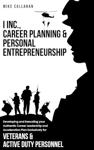 I Inc. Career Planning and Personal Entrepreneurship Developing and Executing Your Authentic Career Leadership Acceleration Plan Exclusively for Veterans and Active Duty Personnel