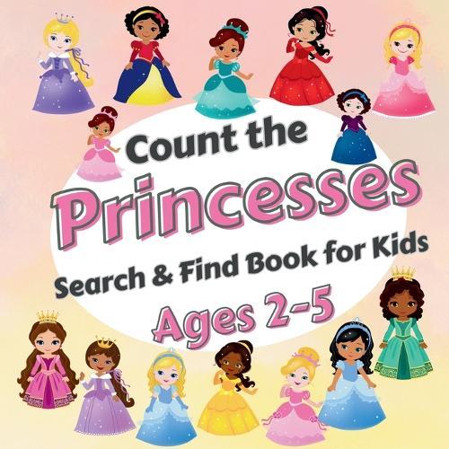 Count The Princesses!: Search & Find Book for Kids Ages 2-5. Learn to Count with Elegant Princesses Activity Book