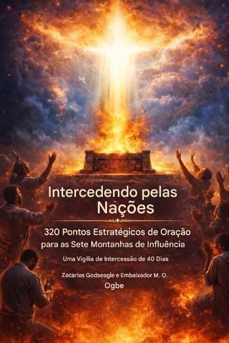 Intercedendo pelas Nações - 320 Pontos Estratégicos de Oração para as Sete Montanhas da Influência: Uma Vigília de 40 Dias de Intercessão pela Igreja, Líderes e o Estabelecimento do Reino de Deus nas Nações