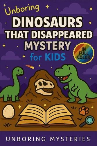 Unboring Dinosaurs That Disappeared Mystery for Kids: Funny, Fascinating Guide to the Strangest True Dinosaur Disappearance Mysteries, Shocking Theories, and Unexplained Extinction