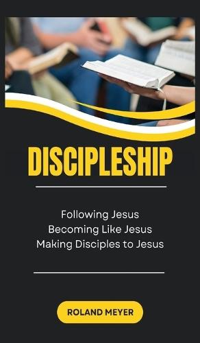 Discipleship: Following Jesus, Becoming Like Jesus, Making Disciples to Jesus