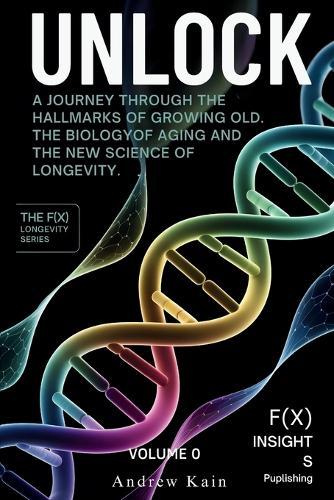 Unlock: A Journey Through the Hallmarks of Growing Old, The Biology of Aging and the New Science of Longevity: (Volume 0)
