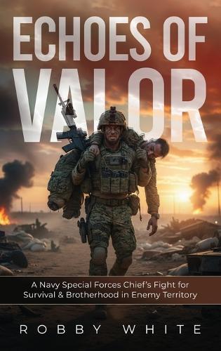 Echoes of Valor - A Navy Special Forces Survival Story of Brotherhood and War in Enemy Territory
