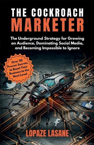 The Cockroach Marketer: The Underground Strategy for Growing an Audience, Dominating Social Media, and Becoming Impossible to Ignore
