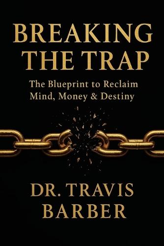 Breaking the Trap: The Blueprint To Reclaim Mind, Money And Destiny