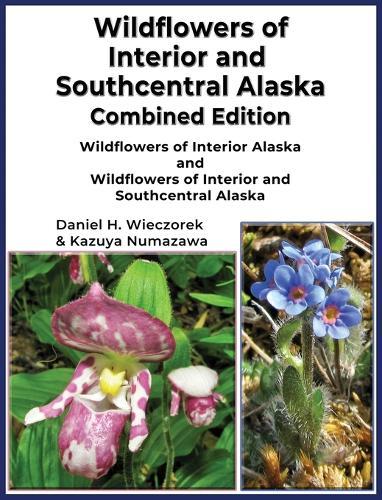 Wildflowers of Interior and Southcentral Alaska Combined Edition: Wildflowers of Interior Alaska and Wildflowers of Interior and Southcentral Alaska