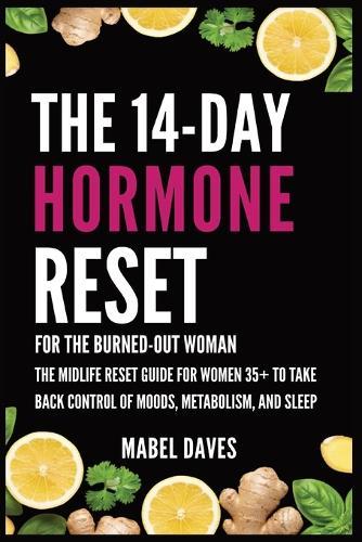 The 14-Day Hormone Reset: For the Burned-Out Woman: The Midlife Reset Guide for Women 35+ to Take Back Control of Moods, Metabolism, and Sleep