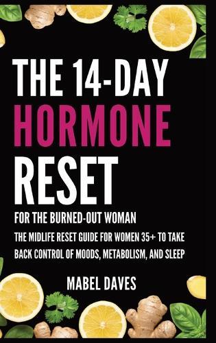 The 14-Day Hormone Reset: For the Burned-Out Woman: The Midlife Reset Guide for Women 35+ to Take Back Control of Moods, Metabolism, and Sleep