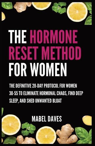 The Hormone Reset Method for Women: The Definitive 28-Day Protocol for Women 30-55 to Eliminate Hormonal Chaos, Find Deep Sleep, and Shed Unwanted Bloat