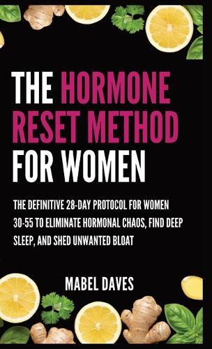 The Hormone Reset Method for Women: The Definitive 28-Day Protocol for Women 30-55 to Eliminate Hormonal Chaos, Find Deep Sleep, and Shed Unwanted Bloat