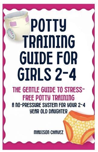 Potty Training Guide For Girls 2-4: The Gentle Guide to Stress-Free Potty Training: A No-Pressure System for Your 2-4 Year Old Daughter