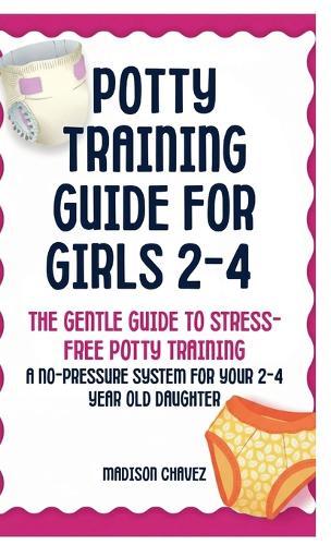 Potty Training Guide For Girls 2-4: The Gentle Guide to Stress-Free Potty Training: A No-Pressure System for Your 2-4 Year Old Daughter
