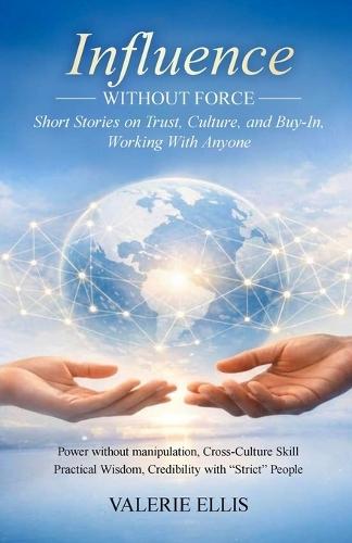 Influence WITHOUT FORCE: Short Stories on Trust, Culture, and Buy-In, Working with Anyone