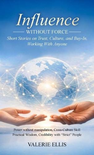 Influence WITHOUT FORCE: Short Stories on Trust, Culture, and Buy-In, Working with Anyone