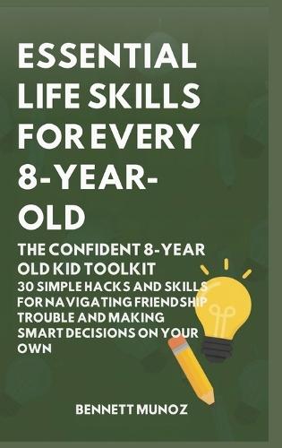 Essential Life Skills for Every 8-Year Old: The Confident 8-Year Old Kid Toolkit: 30 Simple Hacks and Skills for Navigating Friendship Trouble and Making Smart Decisions on Your Own