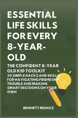 Essential Life Skills for Every 8-Year Old: The Confident 8-Year Old Kid Toolkit: 30 Simple Hacks and Skills for Navigating Friendship Trouble and Making Smart Decisions on Your Own