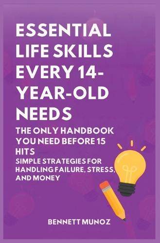 Essential Life Skills Every 14-Year Old Needs: The Only Handbook You Need Before 15 Hits: Simple Strategies for Handling Failure, Stress, and Money