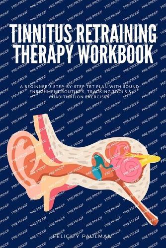 Tinnitus Retraining Therapy Workbook: A Beginner's Step-by-Step TRT Plan with Sound-Enrichment Routines, Tracking Tools & Habituation Exercises