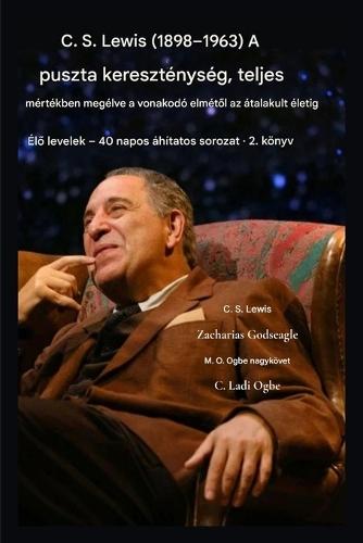 CS Lewis (1898-1963) - A puszta kereszténység, teljes mértékben megélve: A vonakodó elmétől az átalakult életig
