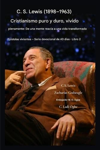 C.S. Lewis (1898-1963) - Cristianismo puro y duro, vivido plenamente: De una mente reacia a una vida transformada