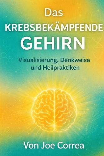 Das krebsbekämpfende Gehirn: Visualisierung, Denkweise und Heilpraktiken