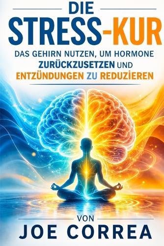 Die Stress-Kur: Das Gehirn nutzen, um Hormone zurückzusetzen und Entzündungen zu reduzieren