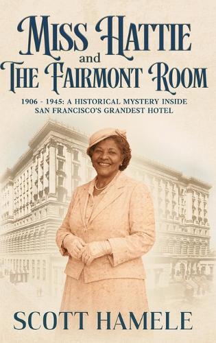 Miss Hattie and The Fairmont Room: 1906-1945: A Historical Mystery Inside San Francisco's Grandest Hotel