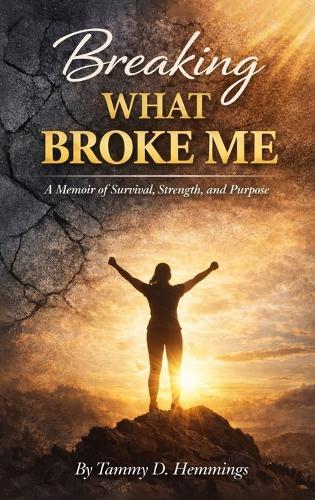 Breaking What Broke Me: A Memoir of Survival, Strength and Purpose