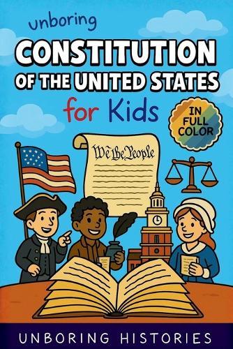 Unboring Constitution of the United States for Kids: Funny, Interesting, Concise Guide to the Founders, Fierce Debates, and Wild True Stories Behind the Rules That Built America