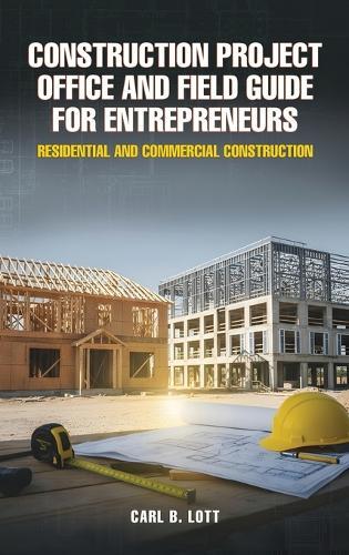 Construction Project Office and Field Guide for Entrepreneurs: Residential and Commercial Construction