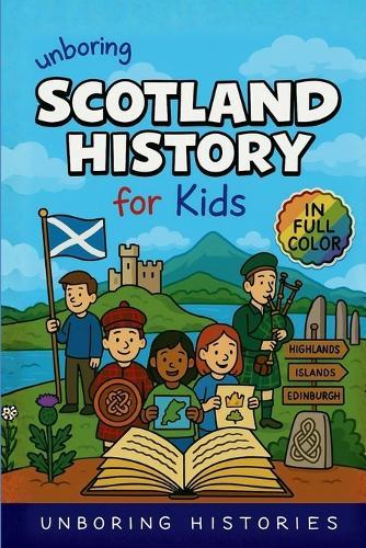 Unboring Scotland History for Kids: Funny, Fascinating Guide to Scotland's History, Castles, Clans, and Wild True Stories You Won't Believe Are Real