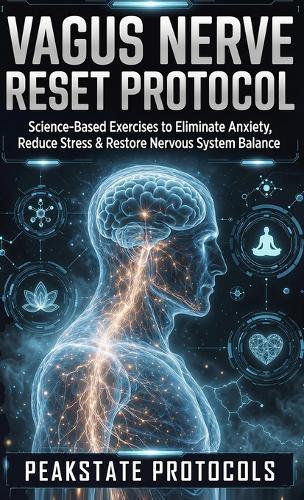 Vagus Nerve Reset Protocol: Science-Based Exercises to Eliminate Anxiety, Reduce Stress & Restore Nervous System Balance