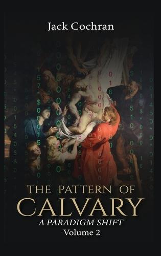 The Pattern of Calvary: A Paradigm Shift Volume 2