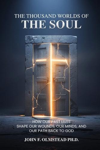The Thousand Worlds of the Soul: How Our Past Lives Shape Our Wounds, Our Minds, and Our Path Back to God