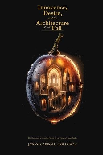 Innocence, Desire, and the Architecture of the Fall: The Grape and Its Counter-Symbols in the Fiction of John Hawkes