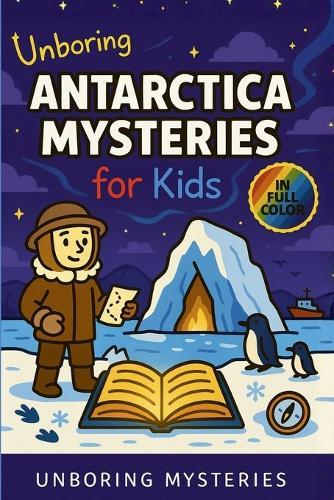Unboring Antarctica Mysteries for Kids: Funny, Fascinating Guide to the Strangest True Antarctica Mysteries, Hidden Secrets, and Unexplained Discoveries
