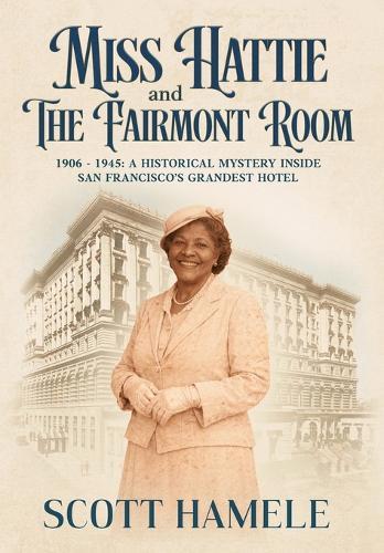 Miss Hattie and The Fairmont Room: 1906-1945: A Historical Mystery Inside San Francisco's Grandest Hotel