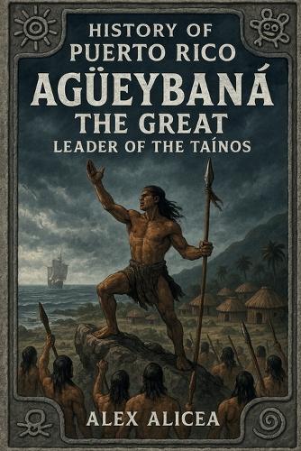 Agüeybaná the Great: Leader of the Taino's (History Of Puerto Rico)
