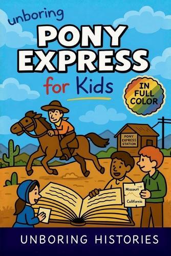 Unboring Pony Express for Kids: Funny, Interesting, Concise Guide to the Pony Express, Dangerous Rides, and Wild True Stories You Won't Believe Are Real
