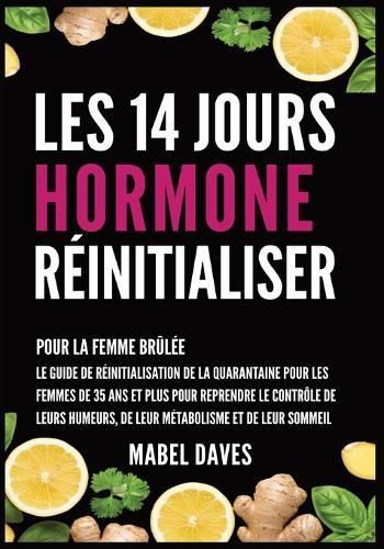 Les 14 Jours Hormone Réinitialiser: Pour la Femme Brûlée: Le Guide de Réinitialisation de la quarantaine pour les femmes de 35 ans et plus pour reprendre le Contrôle de leurs humeurs, de leur métabolisme et de leur Sommeil