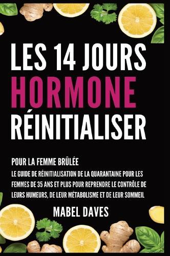 Les 14 Jours Hormone Réinitialiser: Pour la Femme Brûlée: Le Guide de Réinitialisation de la quarantaine pour les femmes de 35 ans et plus pour reprendre le Contrôle de leurs humeurs, de leur métabolisme et de leur Sommeil