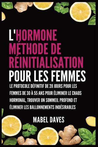 L'Hormone Méthode de Réinitialisation pour les Femmes: Le Protocole Définitif de 28 jours pour les femmes de 30 à 55 ans pour Éliminer le Chaos Hormonal, Trouver un Sommeil Profond et Éliminer les Ballonnements indésirables